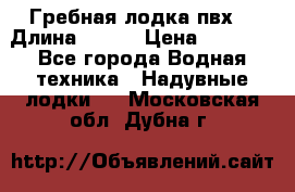 Гребная лодка пвх. › Длина ­ 250 › Цена ­ 9 000 - Все города Водная техника » Надувные лодки   . Московская обл.,Дубна г.